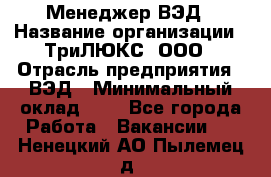 Менеджер ВЭД › Название организации ­ ТриЛЮКС, ООО › Отрасль предприятия ­ ВЭД › Минимальный оклад ­ 1 - Все города Работа » Вакансии   . Ненецкий АО,Пылемец д.